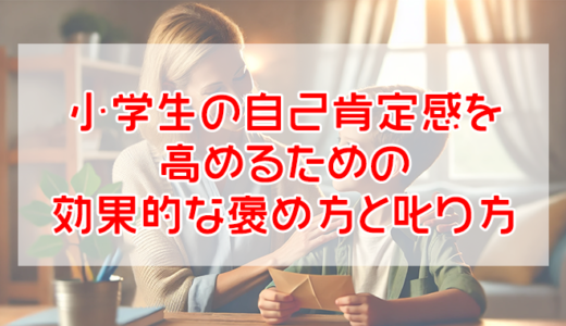 小学生の自己肯定感を高めるための効果的な褒め方と叱り方