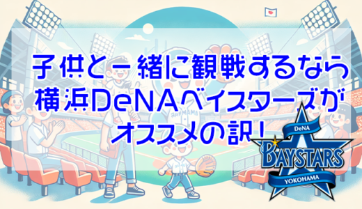 子供と一緒にスポーツ観戦なら横浜DeNAベイスターズがオススメの訳！