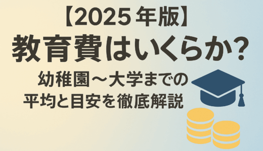 【2025年版】教育費はいくらかかる？幼稚園〜大学までの平均と目安を徹底解説