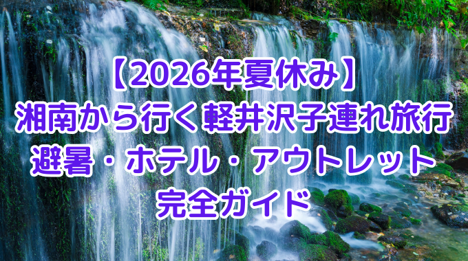 【2026年夏休み】湘南から行く軽井沢子連れ旅行避暑・ホテル・アウトレット完全ガイド