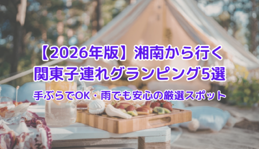 【2026年版】湘南から行く関東子連れグランピング5選｜手ぶらでOK・雨でも安心の厳選スポット