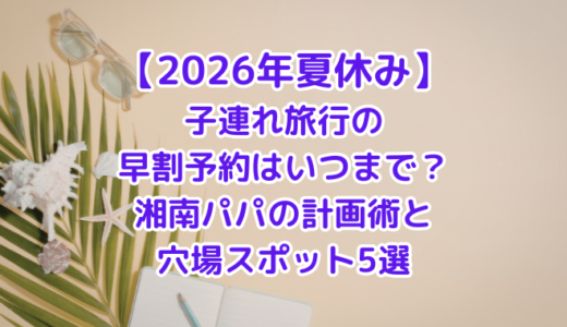 【2026年夏休み】子連れ旅行の早割予約はいつまで？湘南パパの計画術と穴場スポット5選