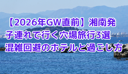【2026年GW直前】湘南発・子連れで行く穴場旅行3選｜混雑回避のホテルと過ごし方