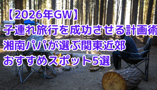 【2026年GW】子連れ旅行を成功させる計画術｜湘南パパが選ぶ関東近郊おすすめスポット5選