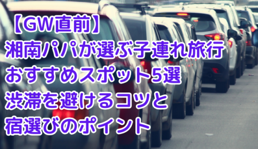 【GW直前】湘南パパが選ぶ子連れ旅行おすすめスポット5選｜渋滞を避けるコツと宿選びのポイント