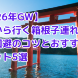 【2026年GW】湘南から行く箱根子連れ旅行｜混雑回避のコツとおすすめスポット5選