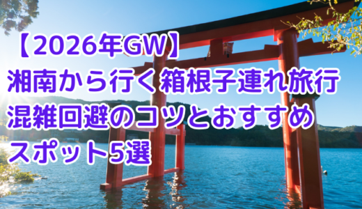 【2026年GW】湘南から行く箱根子連れ旅行｜混雑回避のコツとおすすめスポット5選