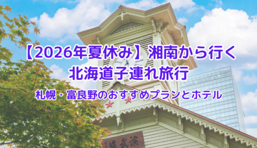 【2026年夏休み】湘南から行く北海道子連れ旅行｜札幌・富良野のおすすめプランとホテル