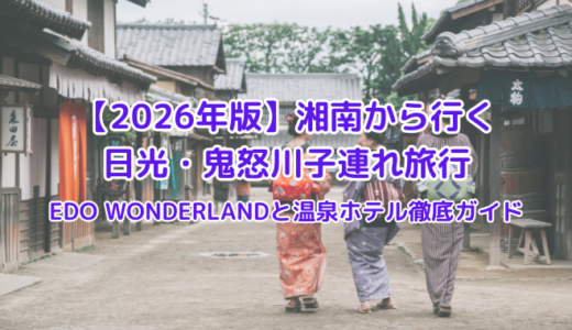 【2026年版】湘南から行く日光・鬼怒川子連れ旅行｜EDO WONDERLANDと温泉ホテル徹底ガイド