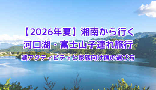 【2026年夏】湘南から行く河口湖・富士山子連れ旅行｜湖アクティビティと家族向け宿の選び方