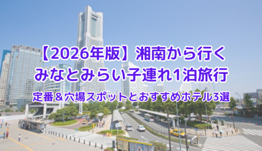 【2026年版】湘南から行くみなとみらい子連れ1泊旅行｜定番＆穴場スポットとおすすめホテル3選